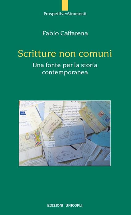 Scritture non comuni. Una fonte per la storia contemporanea - Fabio Caffarena - copertina