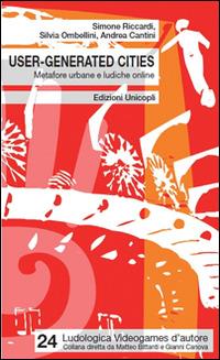 User-generated cities. Metafore urbane e ludiche online - Simone Riccardi,Silvia Ombellini,Andrea Cantini - copertina