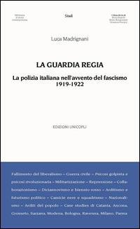 La Guardia Regia. La polizia italiana nell'avvento del fascismo (1919--1922) - Luca Madrignani - copertina