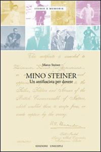 Mino Steiner. Il dovere dell'antifascismo - Marco E. Steiner - copertina