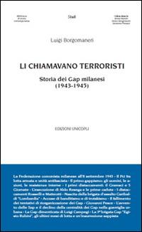 Li chiamavano terroristi. Storia dei Gap milanesi (1943-1945) - Luigi Borgomaneri - copertina