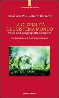 La globalità del sistema mondo. Verso una ecogeografia operativa - Roberto Bernardi,Emanuele Poli - copertina
