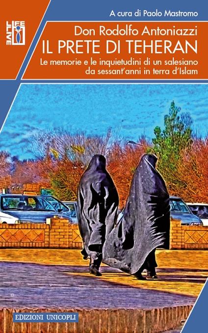 Il prete di Teheran. Le memorie e le inquietudini di un salesiano da sessant'anni in terra d'Islam - Rodolfo Antoniazzi - copertina