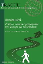 Irredentismi. Politica, cultura e propaganda nell?Europa dei nazionalismi