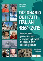 Dizionario dei fatti italiani 1861-2018. Anno per anno, giorno per giorno la cronaca e gli eventi del Regno d'Italia e della Repubblica