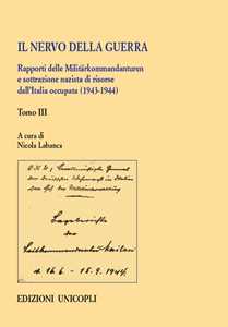 Libro Il nervo della guerra. Rapporti delle Militärkommandanturen e sottrazione nazista di risorse dall'Italia occupata (1943-1944). Vol. 3 