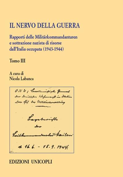 Il nervo della guerra. Rapporti delle Militärkommandanturen e sottrazione nazista di risorse dall'Italia occupata (1943-1944). Vol. 3 - copertina