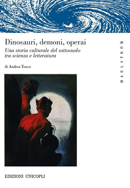 Dinosauri, demoni, operai. Una storia culturale del sottosuolo tra scienza e letteratura - Andrea Tenca - copertina