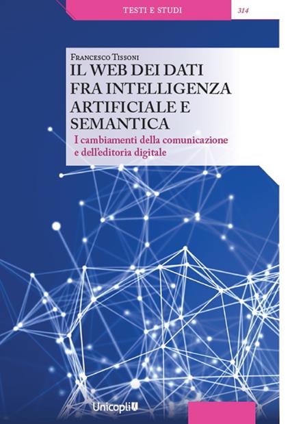Il web dei dati fra intelligenza artificiale e semantica. I cambiamenti della comunicazione e dell'editoria digitale - Francesco Tissoni - copertina