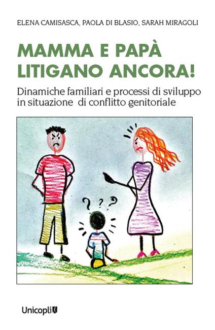 Mamma e papà litigano ancora! Dinamiche familiari e processi di sviluppo in situazioni di conflitto genitoriale - Paola Di Blasio,Sarah Miragoli,Elena Camisasca - copertina