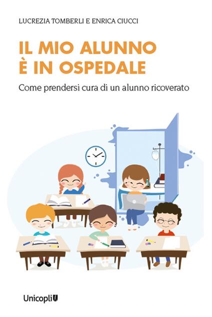 Il mio alunno è in ospedale. Come prendersi cura di un alunno ricoverato - Lucrezia Tomberli,Enrica Ciucci - copertina