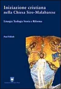 Iniziazione cristiana nella Chiesa Siro-Malabarese. Liturgia teologia storia e riforma - Paul Pallath - copertina