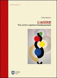 L'agire. Tra virtù e opzione fondamentale - Vidas Balcius - copertina
