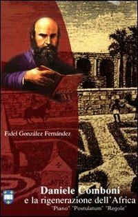 Daniele Comboni e la rigenerazione dell'Africa. Piano, postulatum, regole - Fidel González Fernández - copertina