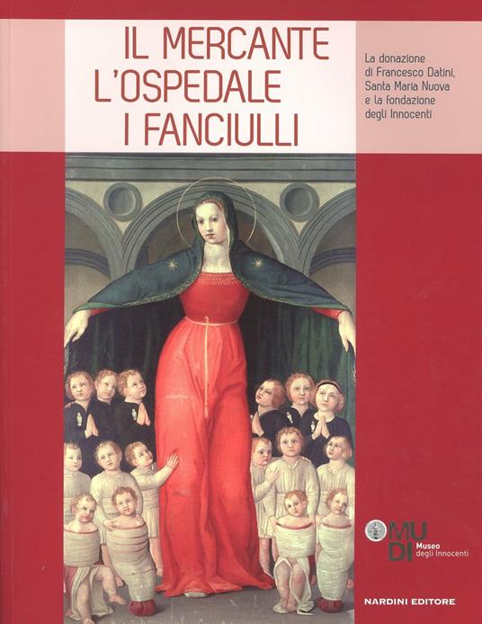 Il mercante, l'ospedale, i fanciulli. La donazione di Francesco Datini, Santa Maria Nuova e la Fondazione degli Innocenti. Ediz. illustrata - copertina