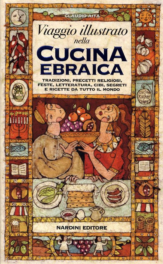 Viaggio illustrato nella cucina ebraica. Tradizioni, precetti religiosi, feste, letteratura, cibi, segreti e ricette da tutto il mondo - Claudio Aita - copertina