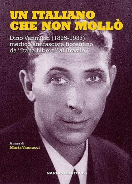 Un italiano che non mollò. Dino Vannucci (1895-1937) medico antifascista fiorentino da «Italia Libera» al Brasile - copertina