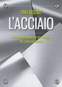 L' acciaio. Frammenti di storia e tecnologia dei materiali ferrosi. Nuova ediz.