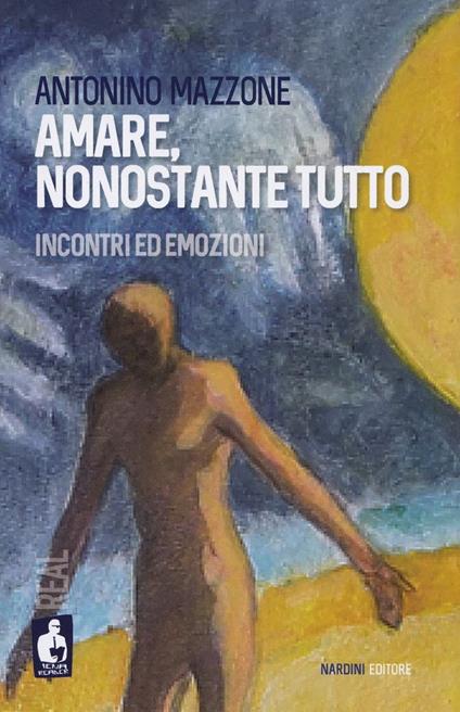 Amare, nonostante tutto. Incontri ed emozioni - Antonino Mazzone - copertina