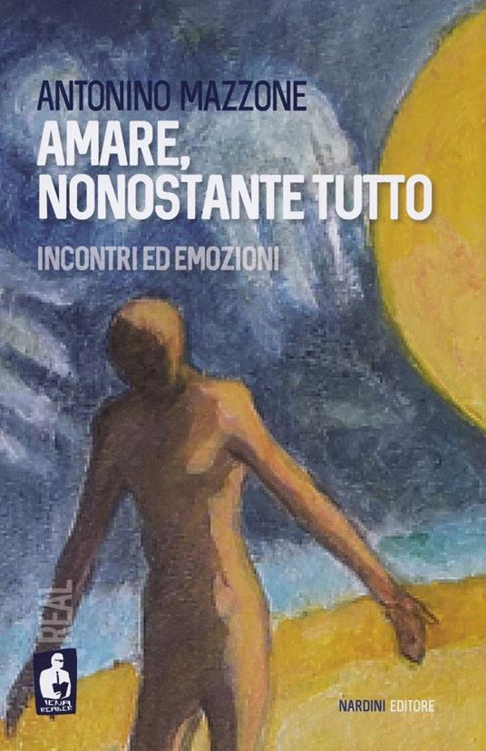 Amare, nonostante tutto. Incontri ed emozioni - Antonino Mazzone - copertina