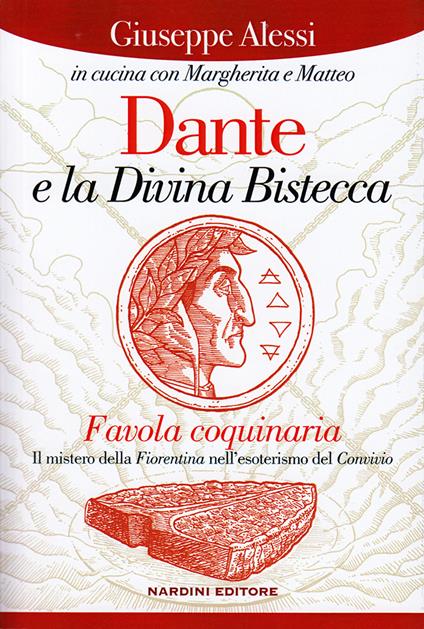 Dante e la Divina Bistecca. Favola coquinaria. Il mistero della fiorentina nell'esoterismo del Convivio - Giuseppe Alessi - copertina