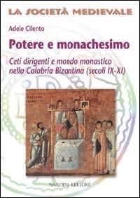 Potere e monachesimo. Ceti dirigenti e mondo monastico nella Calabria bizantina (secc. IX-XI) - Adele Cilento - copertina