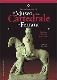 Il Museo della Cattedrale di Ferrara. Scultura, pittura, miniatura. Ediz. italiana con abstract in inglese - Berenice Giovannucci Vigi - copertina