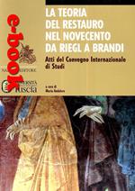 La teoria del restauro nel Novecento da Riegl a Brandi. Atti del convegno internazionale di studi