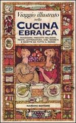 Viaggio illustrato nella cucina ebraica. Tradizioni, precetti religiosi, feste, letteratura, cibi, segreti e ricette da tutto il mondo