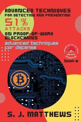 Advanced Techniques for Detecting and Preventing 51% Attacks on Proof-of-Work Blockchains: Advanced Techniques for Defense - S J Matthews - cover