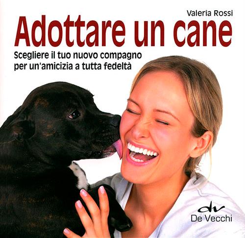 Adottare un cane. Scegliere il tuo nuovo compagno per un'amicizia a tutta fedeltà - Valeria Rossi - copertina