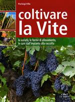 Coltivare la vite. Le varietà, le forme di allevamento, le cure dall'impianto alla raccolta