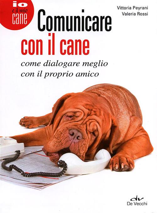 Comunicare con il cane. Come dialogare meglio con il proprio amico - Vittoria Peyrani,Valeria Rossi - copertina