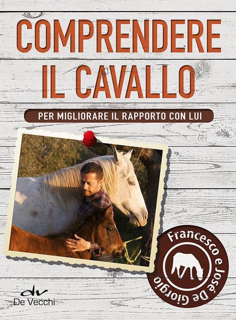 Comprendere il cavallo. Per migliorare il rapporto con lui - Francesco De Giorgio,José De Giorgio - copertina