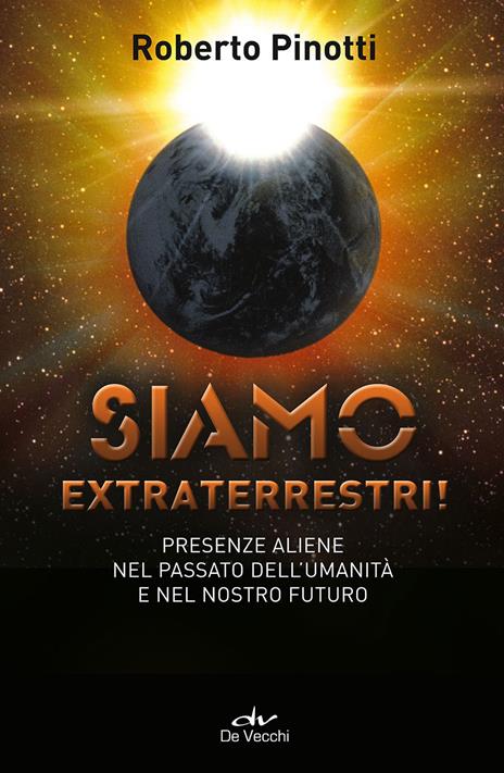 Siamo extraterrestri! Presenze aliene nel passato dell'umanità e nel nostro futuro - Roberto Pinotti - copertina