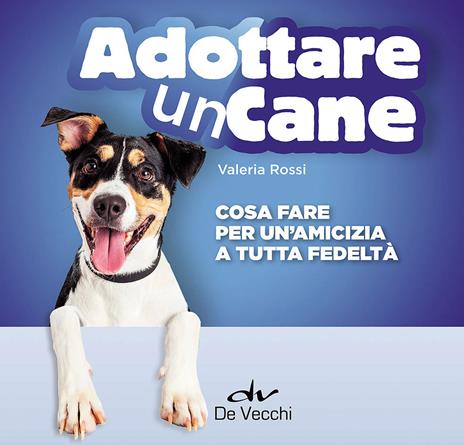 Adottare un cane. Cosa fare per un'amicizia a tutta fedeltà - Valeria Rossi - copertina