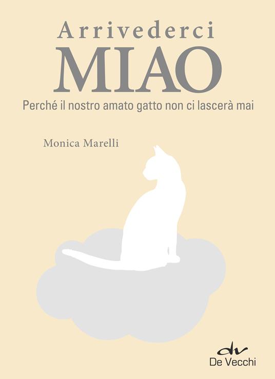 Arrivederci miao. Perché il nostro amato gatto non ci lascerà mai - Monica Marelli,Francesca Lù - ebook