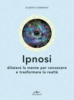 Ipnosi. Dilatare la mente per conoscere e trasformare la realtà