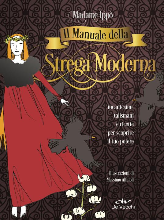 Il manuale della strega moderna. Incantesimi, talismani e ricette per scoprire il tuo potere - Madame Ippò,Massimo Alfaioli - ebook