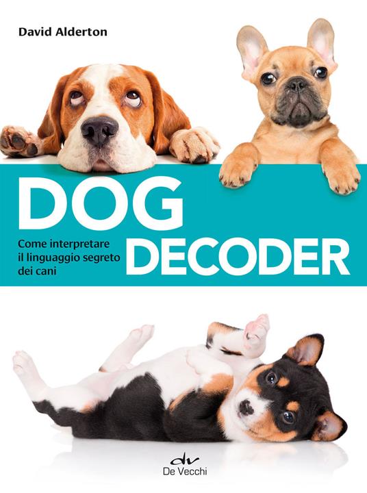 Dog decoder. Come interpretare il linguaggio segreto dei cani - David Alderton - copertina