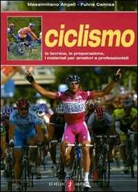Libro Ciclismo. La tecnica, la preparazione, i materiali per amatori e professionisti Massimiliano Angeli Fulvia Camisa