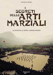 I segreti delle arti marziali. La filosofia, la storia i grandi maestri
