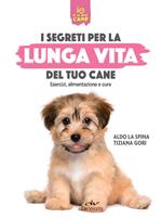 Segreti per la lunga vita del cane. Esercizi, alimentazione e cure