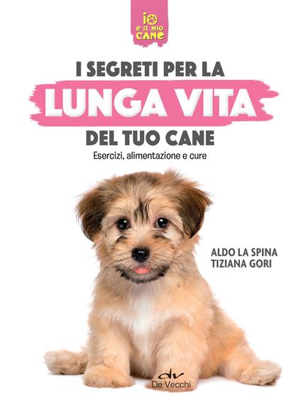 Segreti per la lunga vita del cane. Esercizi, alimentazione e cure - Tiziana Gori,Aldo La Spina - ebook