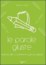 Le parole giuste. Le frasi da dire o scrivere in ogni occasione