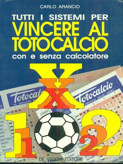 Tutti i sistemi per vincere al totocalcio con e senza calcolatore - Carlo Arancio - copertina