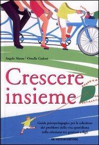 Crescere insieme. Guida psicopedagogica per la soluzione dei problemi della vita quotidiana nella relazione tra genitori e figli - Angelo Musso,Ornella Gadoni - copertina