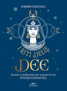 Libro I riti delle dee. Incanti e meditazioni per scoprire il tuo potere femminile Surabhi Guastalla