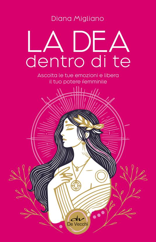 La dea dentro di te. Ascolta le tue emozioni e libera il tuo potere femminile - Diana Migliano - copertina