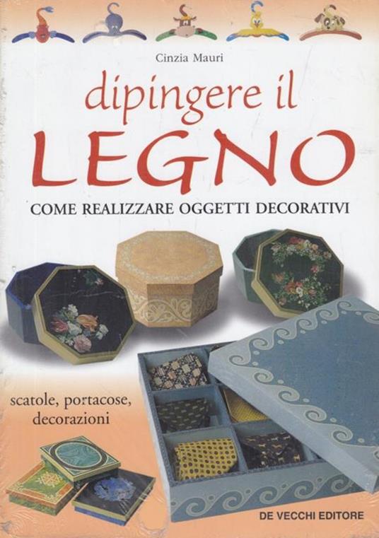 Dipingere il legno. Come realizzare oggetti decorativi, scatole, portacose, decorazioni - Cinzia Mauri - copertina